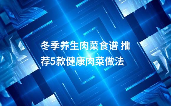 冬季养生肉菜食谱 推荐5款健康肉菜做法